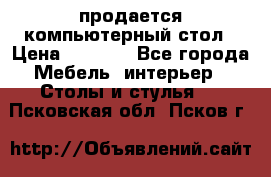 продается компьютерный стол › Цена ­ 1 000 - Все города Мебель, интерьер » Столы и стулья   . Псковская обл.,Псков г.